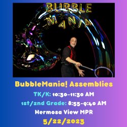 BubbleMania! Assemblies - TK/K (10:30-11:30 AM) and 1st-2nd Grade (8:55-9:40 AM) Hermosa View MPR 5/22/2023
